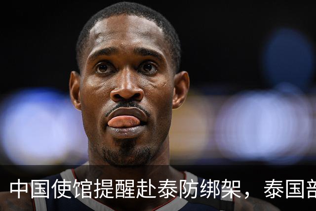 中国使馆提醒赴泰防绑架，泰国部长质疑，怎么其他国家游客没遇到
