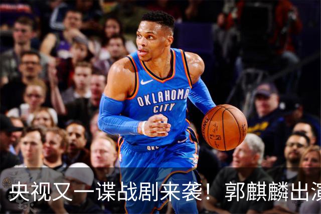 央视又一谍战剧来袭！郭麒麟出演，陈明昊助阵，收视率要爆